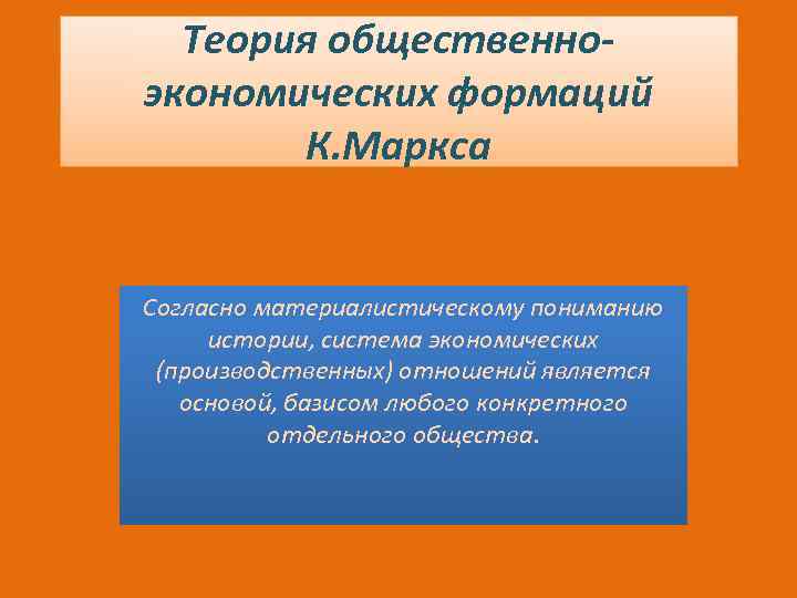 Теория общественноэкономических формаций К. Маркса Согласно материалистическому пониманию истории, система экономических (производственных) отношений является