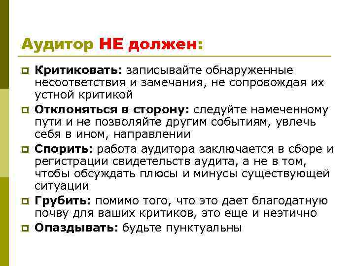 Аудитор НЕ должен: p p p Критиковать: записывайте обнаруженные несоответствия и замечания, не сопровождая