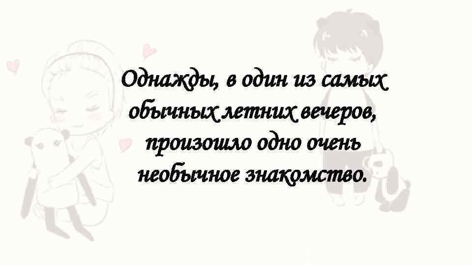 Однажды, в один из самых обычных летних вечеров, произошло одно очень необычное знакомство. 