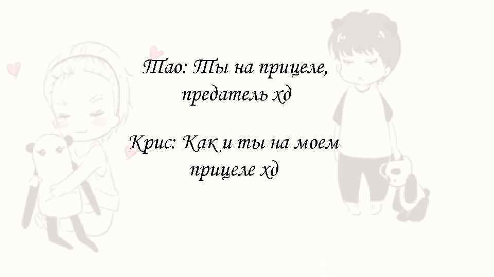 Тао: Ты на прицеле, предатель хд Крис: Как и ты на моем прицеле хд