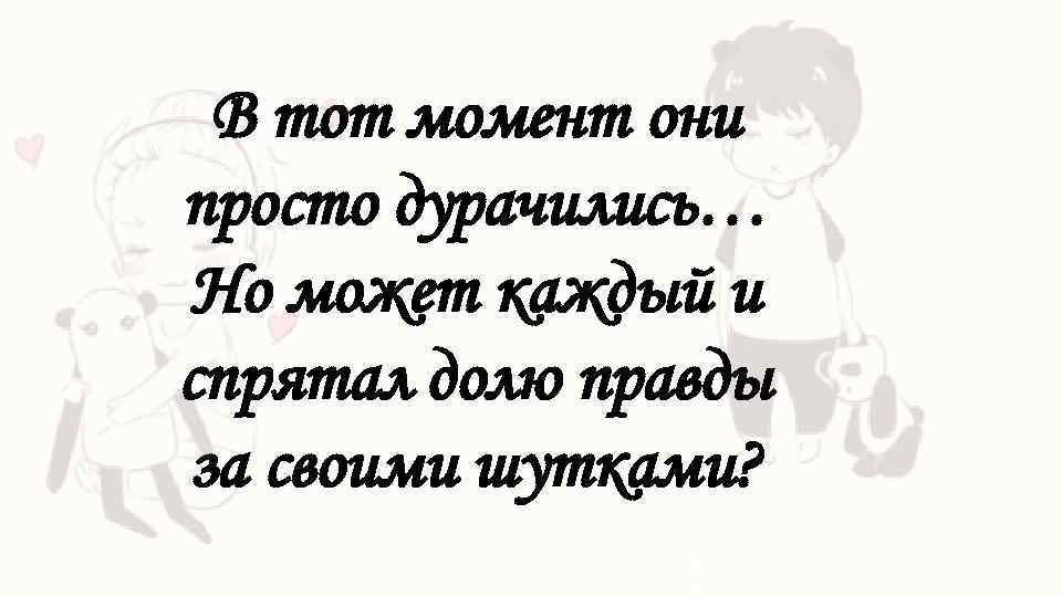 В тот момент они просто дурачились… Но может каждый и спрятал долю правды за