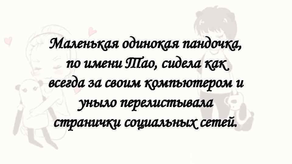 Маленькая одинокая пандочка, по имени Тао, сидела как всегда за своим компьютером и уныло