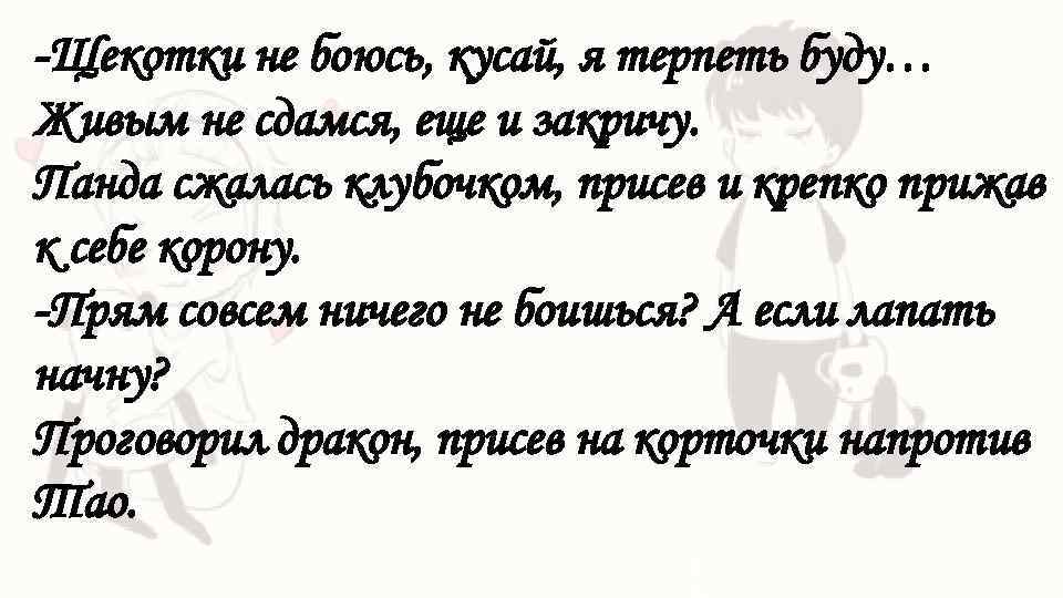 -Щекотки не боюсь, кусай, я терпеть буду… Живым не сдамся, еще и закричу. Панда