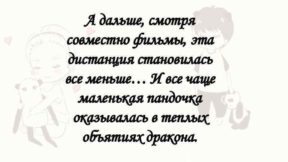 А дальше, смотря совместно фильмы, эта дистанция становилась все меньше… И все чаще маленькая