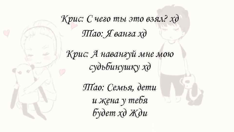 Крис: С чего ты это взял? хд Тао: Я ванга хд Крис: А навангуй