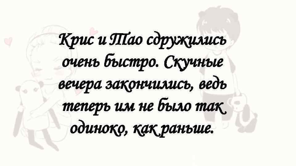 Крис и Тао сдружились очень быстро. Скучные вечера закончились, ведь теперь им не было