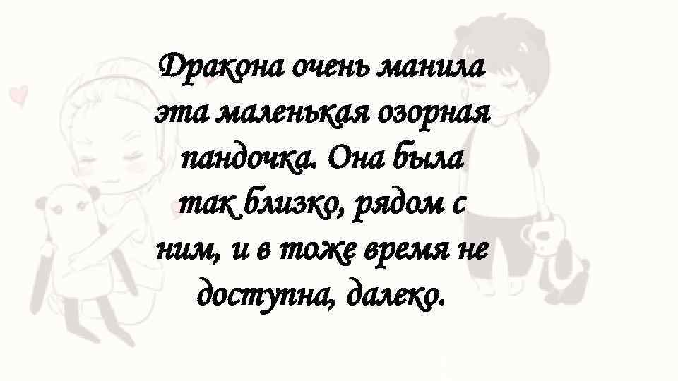 Дракона очень манила эта маленькая озорная пандочка. Она была так близко, рядом с ним,