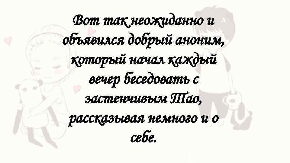 Вот так неожиданно и объявился добрый аноним, который начал каждый вечер беседовать с застенчивым