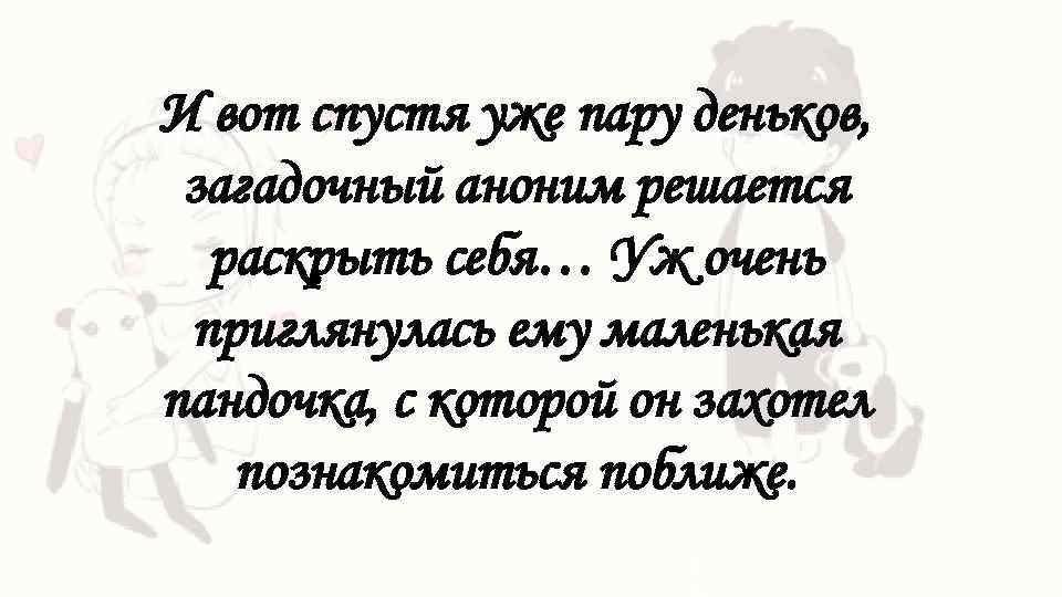 И вот спустя уже пару деньков, загадочный аноним решается раскрыть себя… Уж очень приглянулась