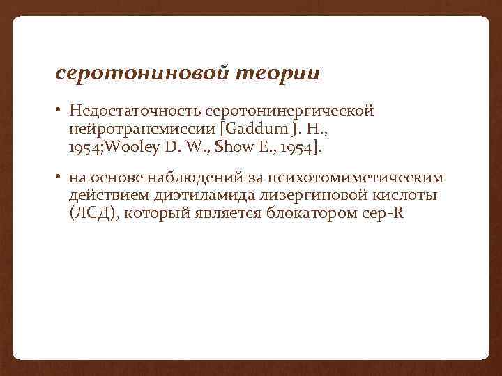 серотониновой теории • Недостаточность серотонинергической нейротрансмиссии [Gaddum J. H. , 1954; Wooley D. W.