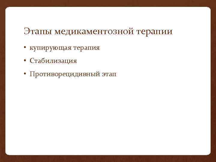 Этапы медикаментозной терапии • купирующая терапия • Стабилизация • Противорецидивный этап 