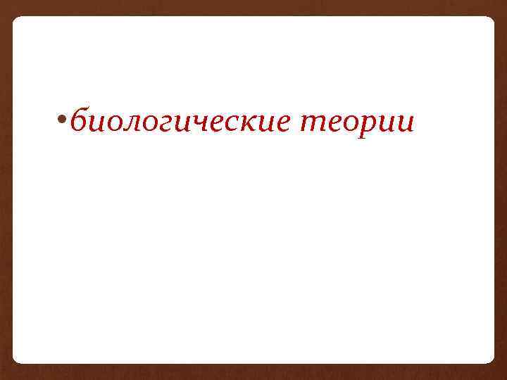  • биологические теории 