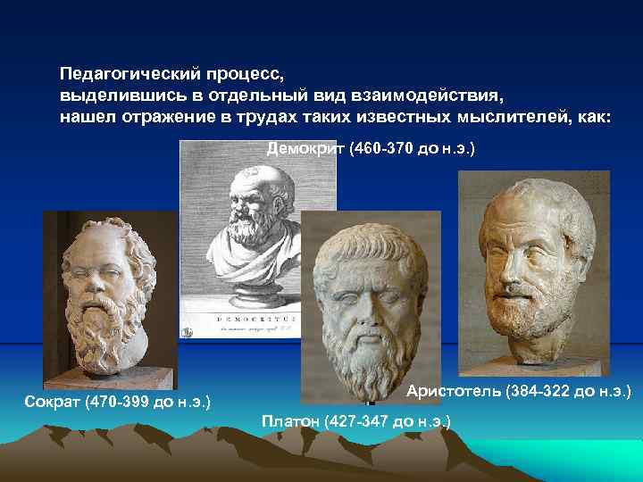 Педагогический процесс, выделившись в отдельный вид взаимодействия, нашел отражение в трудах таких известных мыслителей,