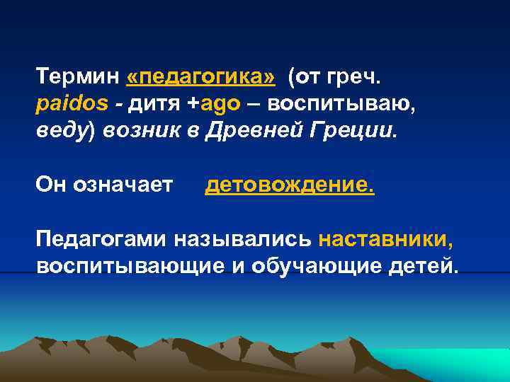 Термин «педагогика» (от греч. paidos - дитя +ago – воспитываю, веду) возник в Древней