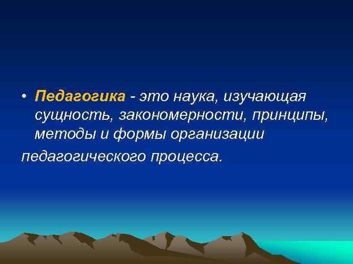  • Педагогика - это наука, изучающая сущность, закономерности, принципы, методы и формы организации