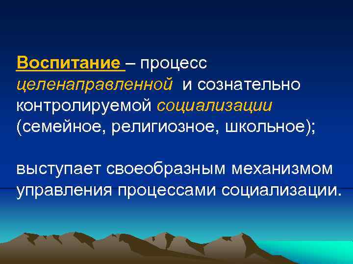 Воспитание – процесс целенаправленной и сознательно контролируемой социализации (семейное, религиозное, школьное); выступает своеобразным механизмом