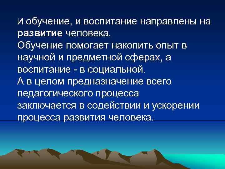 И обучение, и воспитание направлены на развитие человека. Обучение помогает накопить опыт в научной