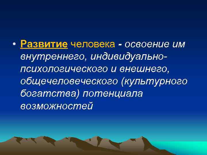  • Развитие человека - освоение им внутреннего, индивидуальнопсихологического и внешнего, общечеловеческого (культурного богатства)