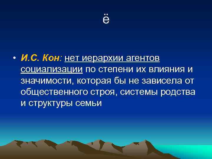 ё • И. С. Кон: нет иерархии агентов социализации по степени их влияния и