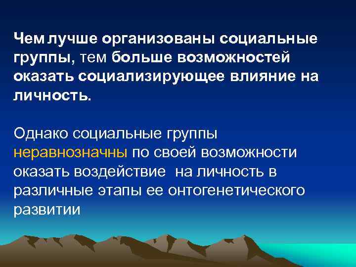 Чем лучше организованы социальные группы, тем больше возможностей оказать социализирующее влияние на личность. Однако