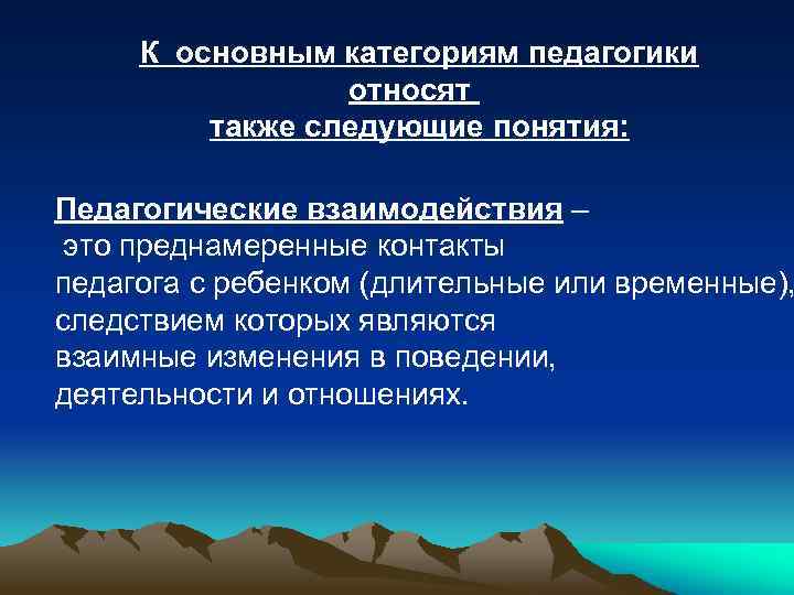 К основным категориям педагогики относят также следующие понятия: Педагогические взаимодействия – это преднамеренные контакты