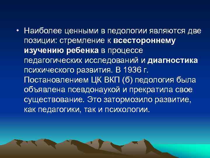  • Наиболее ценными в педологии являются две позиции: стремление к всестороннему изучению ребенка