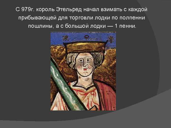 С 979 г. король Этельред начал взимать с каждой прибывающей для торговли лодки по