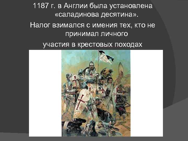 1187 г. в Англии была установлена «саладинова десятина» . Налог взимался с имения тех,