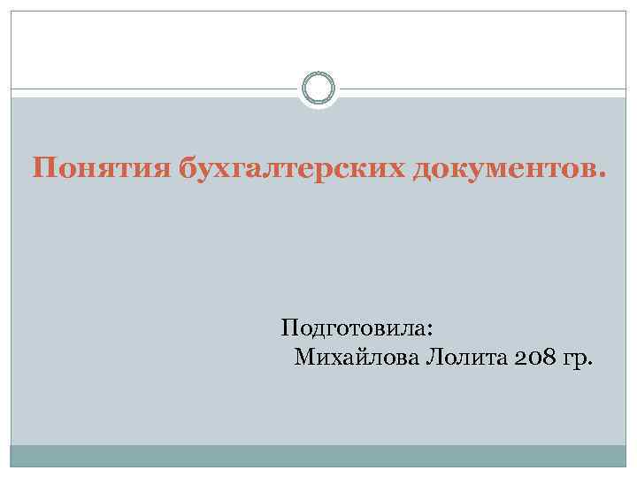 Понятия бухгалтерских документов. Подготовила: Михайлова Лолита 208 гр. 