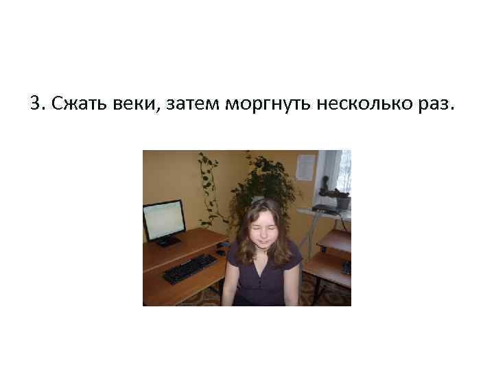 3. Сжать веки, затем моргнуть несколько раз. 