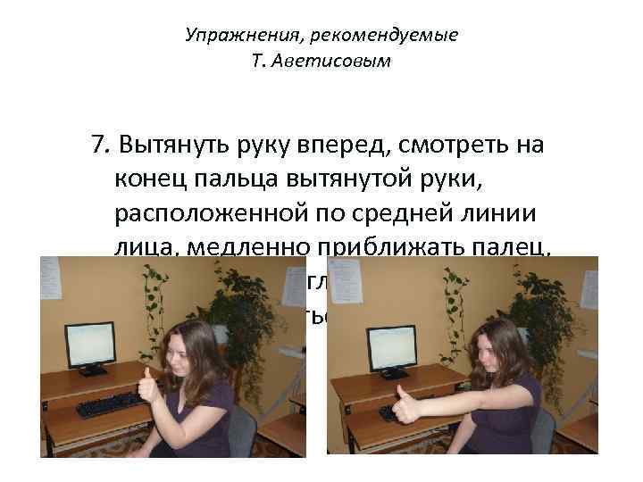 Упражнения, рекомендуемые Т. Аветисовым 7. Вытянуть руку вперед, смотреть на конец пальца вытянутой руки,
