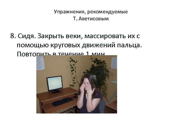 Упражнения, рекомендуемые Т. Аветисовым 8. Сидя. Закрыть веки, массировать их с помощью круговых движений