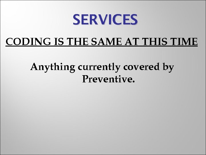 SERVICES CODING IS THE SAME AT THIS TIME Anything currently covered by Preventive. 