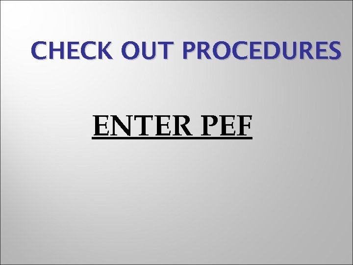 CHECK OUT PROCEDURES ENTER PEF 