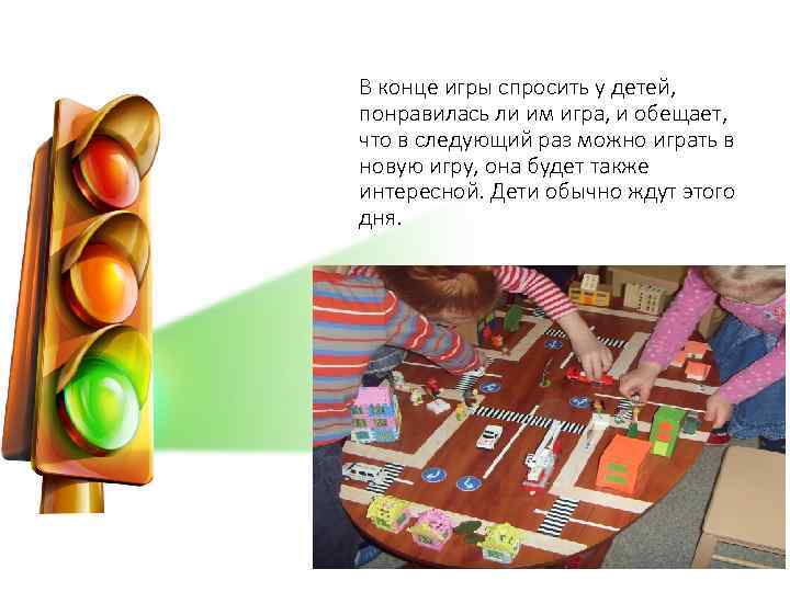 В конце игры спросить у детей, понравилась ли им игра, и обещает, что в