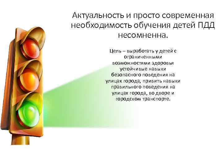 Актуальность и просто современная необходимость обучения детей ПДД несомненна. Цель – выработать у детей
