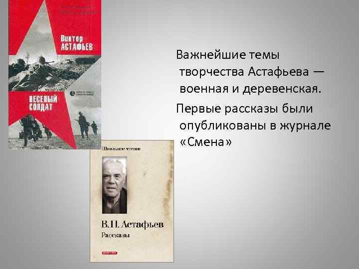  Важнейшие темы творчества Астафьева — военная и деревенская. Первые рассказы были опубликованы в