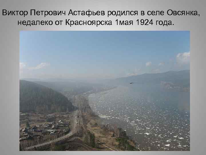 Виктор Петрович Астафьев родился в селе Овсянка, недалеко от Красноярска 1 мая 1924 года.