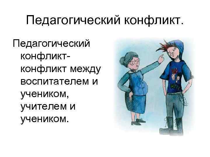 Педагогический конфликт между воспитателем и учеником, учителем и учеником. 