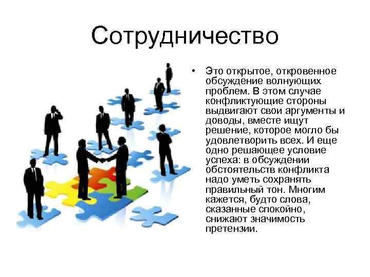 Сотрудничество • Это открытое, откровенное обсуждение волнующих проблем. В этом случае конфликтующие стороны выдвигают