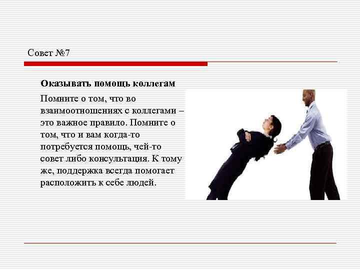 Совет № 7 Оказывать помощь коллегам Помните о том, что во взаимоотношениях с коллегами