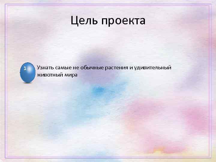 Цель проекта 1 Узнать самые не обычные растения и удивительный животный мира 