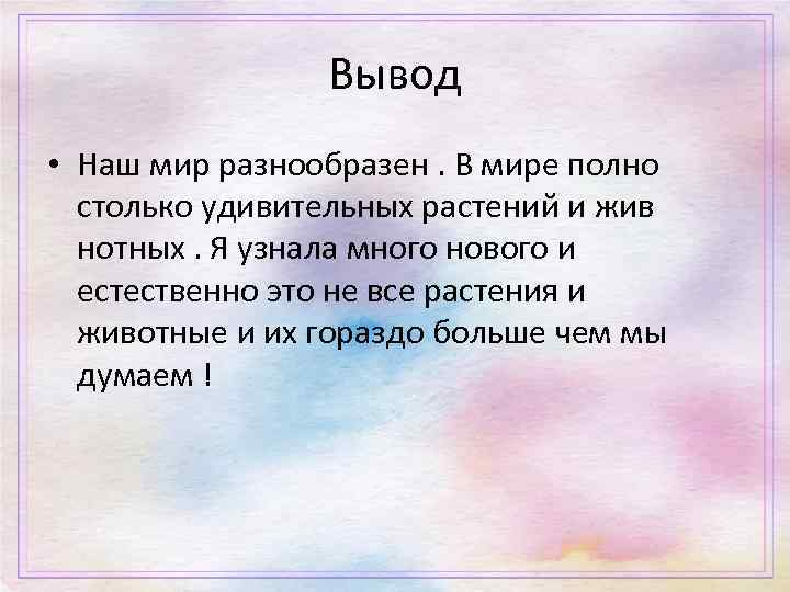 Вывод • Наш мир разнообразен. В мире полно столько удивительных растений и жив нотных.