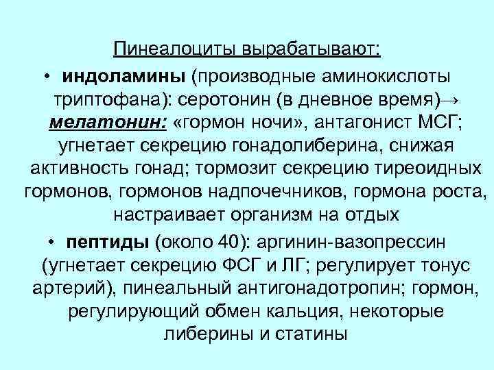 Пинеалоциты вырабатывают: • индоламины (производные аминокислоты триптофана): серотонин (в дневное время)→ мелатонин: «гормон ночи»