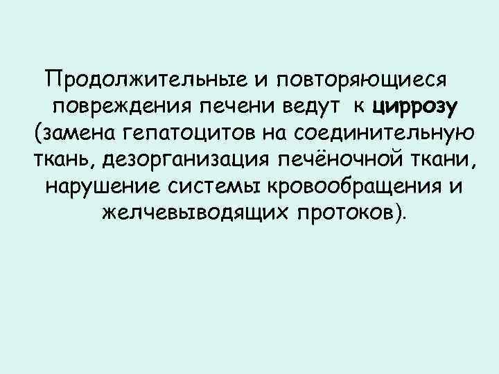 Продолжительные и повторяющиеся повреждения печени ведут к циррозу (замена гепатоцитов на соединительную ткань, дезорганизация