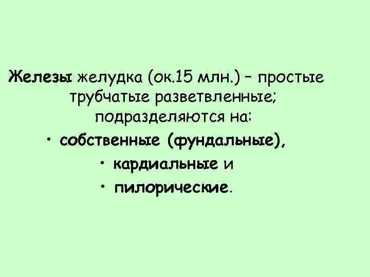 Железы желудка (ок. 15 млн. ) – простые трубчатые разветвленные; подразделяются на: • собственные