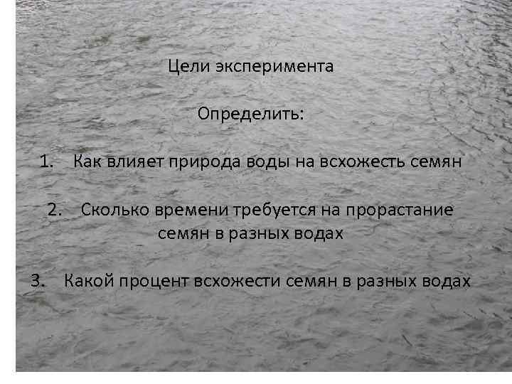 Цели эксперимента Определить: 1. Как влияет природа воды на всхожесть семян 2. Сколько времени