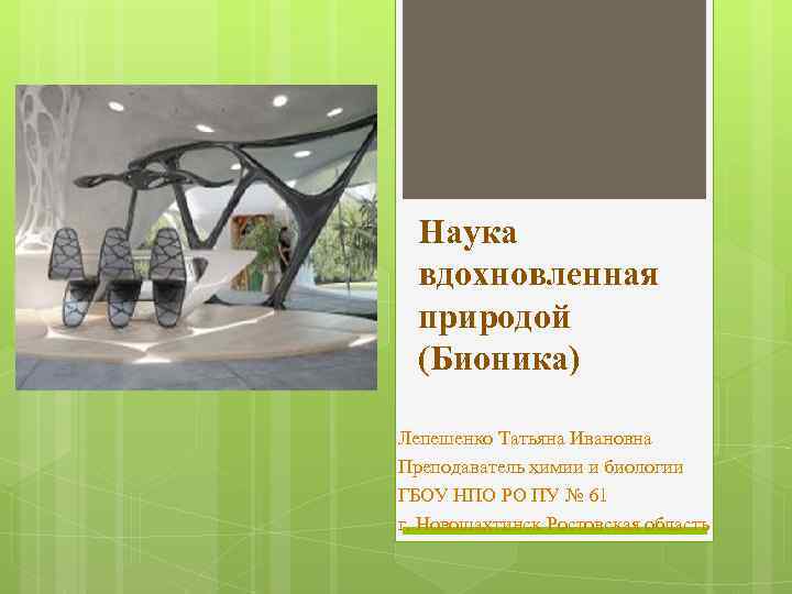 Наука вдохновленная природой (Бионика) Лепешенко Татьяна Ивановна Преподаватель химии и биологии ГБОУ НПО РО