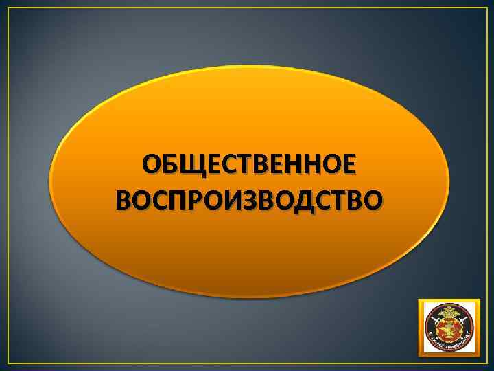 ОБЩЕСТВЕННОЕ ВОСПРОИЗВОДСТВО 