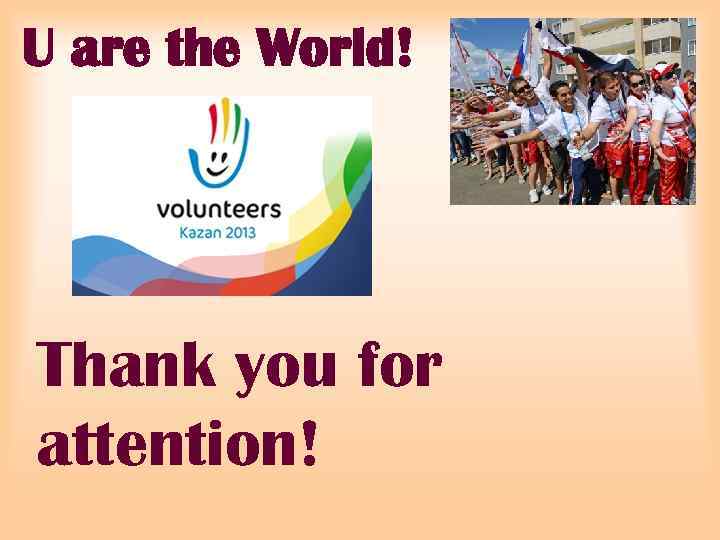U are the World! Thank you for attention! 